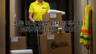 원룸 이사, 용달 회사 선택부터 짐싸기까지 완벽 가이드!